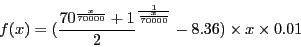\begin{displaymath}f(x) = (\frac{70^{\frac{x}{70000}}+1}{2}^{\frac{1}{\frac{x}{70000}}}-8.36) \times x \times 0.01\end{displaymath}